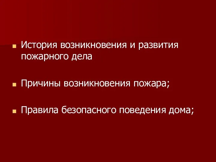 История возникновения и развития пожарного дела Причины возникновения пожара; Правила безопасного поведения дома;