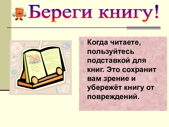 Береги книгу! Когда читаете, пользуйтесь подставкой для книг. Это сохранит вам