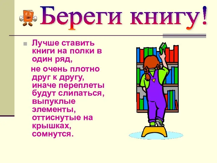 Береги книгу! Лучше ставить книги на полки в один ряд, не