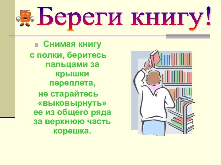 Береги книгу! Снимая книгу с полки, беритесь пальцами за крышки переплета,