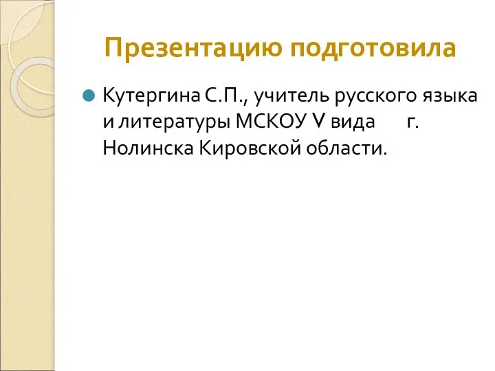 Презентацию подготовила Кутергина С.П., учитель русского языка и литературы МСКОУ V вида г. Нолинска Кировской области.