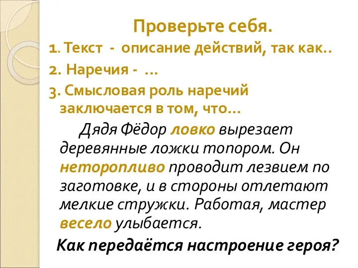 Проверьте себя. 1. Текст - описание действий, так как.. 2. Наречия