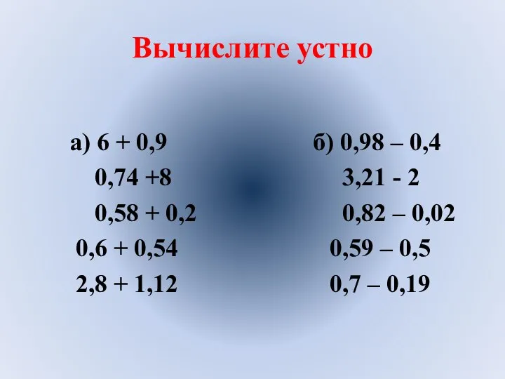 Вычислите устно а) 6 + 0,9 б) 0,98 – 0,4 0,74