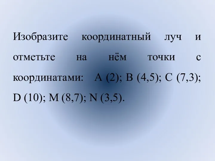 Изобразите координатный луч и отметьте на нём точки с координатами: А