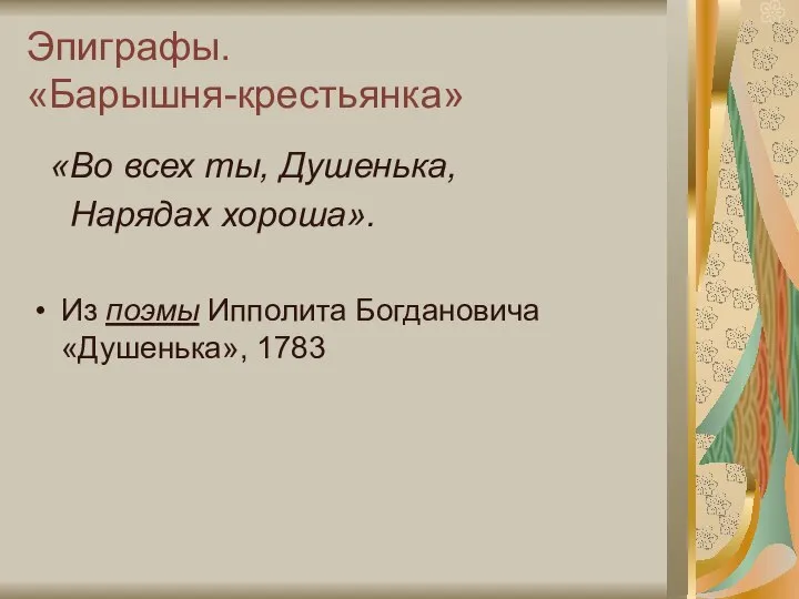 Эпиграфы. «Барышня-крестьянка» «Во всех ты, Душенька, Нарядах хороша». Из поэмы Ипполита Богдановича «Душенька», 1783