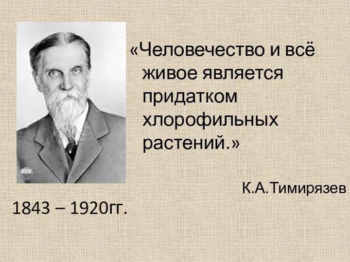 «Человечество и всё живое является придатком хлорофильных растений.» К.А.Тимирязев 1843 – 1920гг.