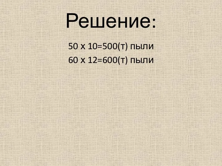 Решение: 50 х 10=500(т) пыли 60 х 12=600(т) пыли