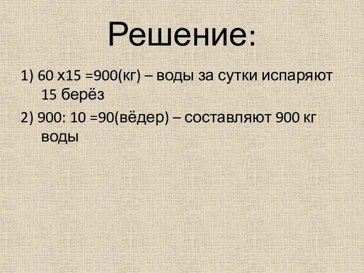 Решение: 1) 60 х15 =900(кг) – воды за сутки испаряют 15