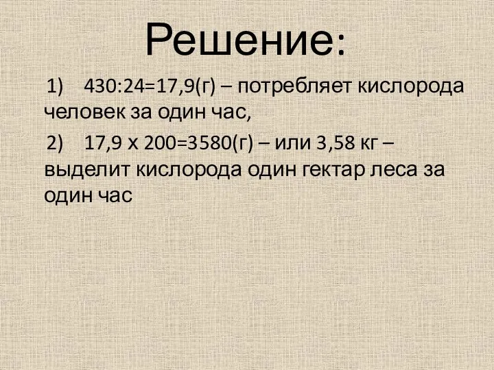 Решение: 1) 430:24=17,9(г) – потребляет кислорода человек за один час, 2)