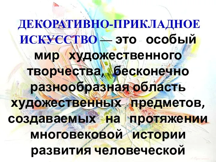 ДЕКОРАТИВНО-ПРИКЛАДНОЕ ИСКУССТВО — это особый мир художественного творчества, бесконечно разнообразная область