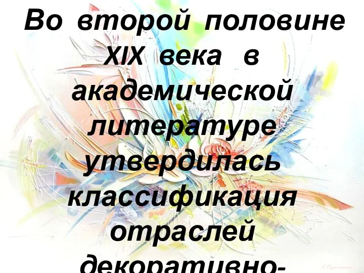 Во второй половине XIX века в академической литературе утвердилась классификация отраслей декоративно-прикладного искусства: