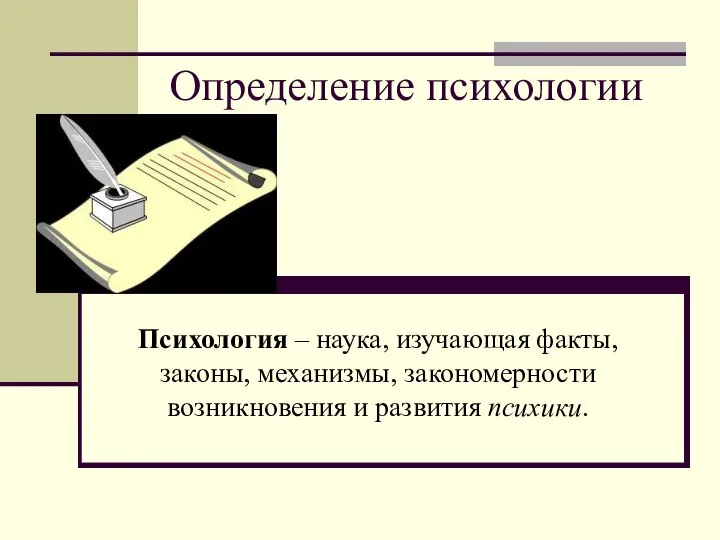 Определение психологии Психология – наука, изучающая факты, законы, механизмы, закономерности возникновения и развития психики.