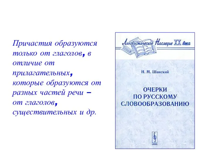 Причастия образуются только от глаголов, в отличие от прилагательных, которые образуются