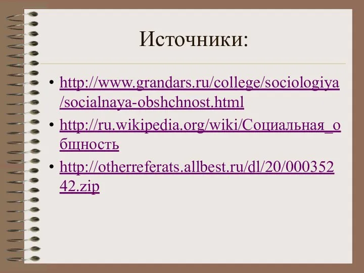 Источники: http://www.grandars.ru/college/sociologiya/socialnaya-obshchnost.html http://ru.wikipedia.org/wiki/Социальная_общность http://otherreferats.allbest.ru/dl/20/00035242.zip