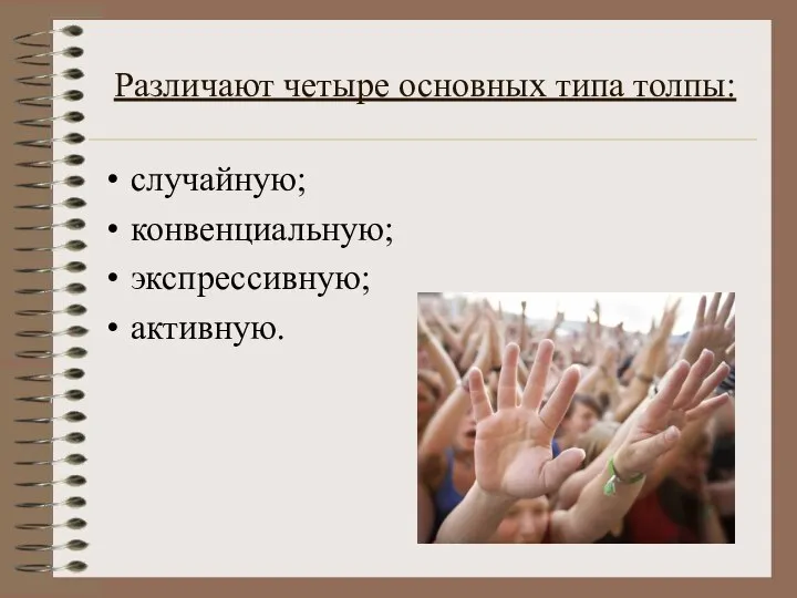 Различают четыре основных типа толпы: случайную; конвенциальную; экспрессивную; активную.