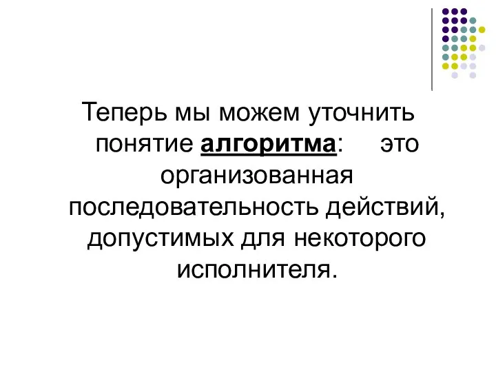 Теперь мы можем уточнить понятие алгоритма: это организованная последовательность действий, допустимых для некоторого исполнителя.