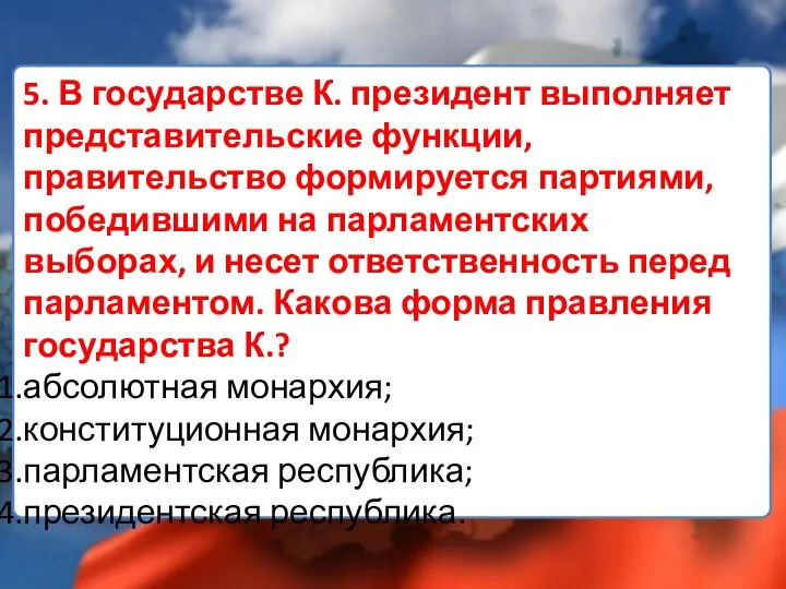 5. В государстве К. президент выполняет представитель­ские функции, правительство формируется партиями,