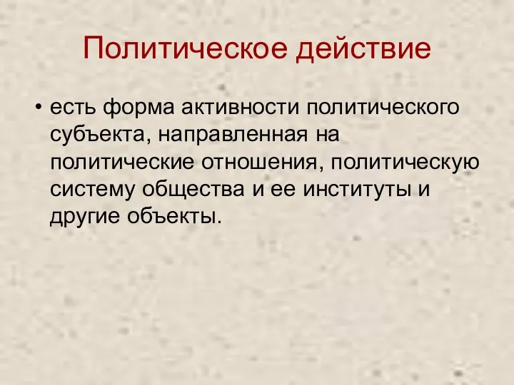 Политическое действие есть форма активности политического субъекта, направленная на политические отношения,