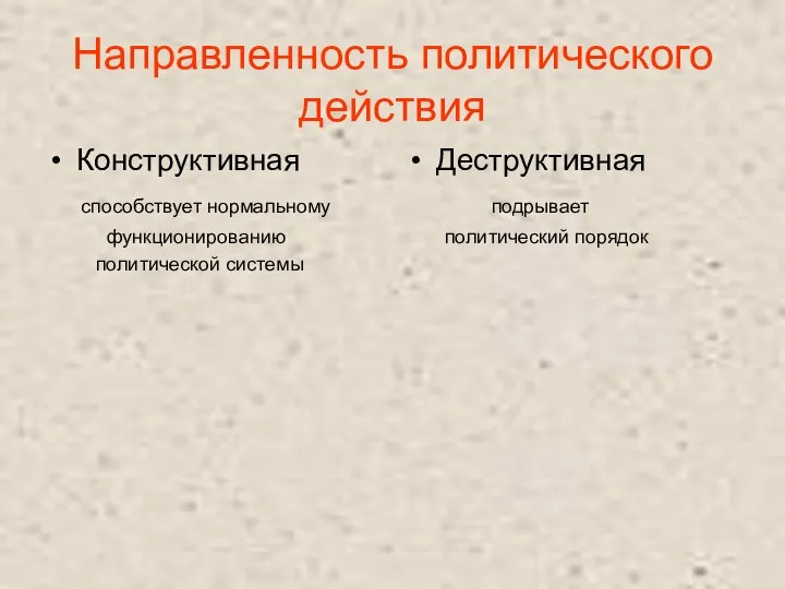 Направленность политического действия Конструктивная способствует нормальному функционированию политической системы Деструктивная подрывает политический порядок