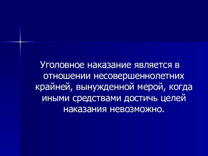 Уголовное наказание является в отношении несовершеннолетних крайней, вынужденной мерой, когда иными средствами достичь целей наказания невозможно.