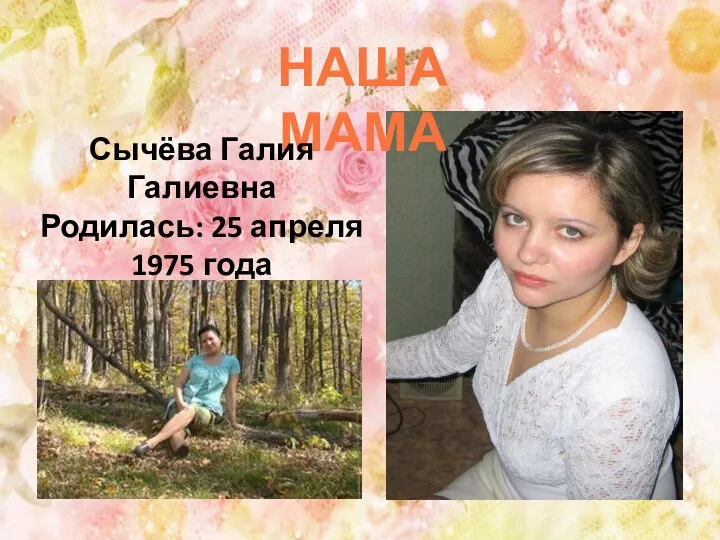 НАША МАМА Сычёва Галия Галиевна Родилась: 25 апреля 1975 года