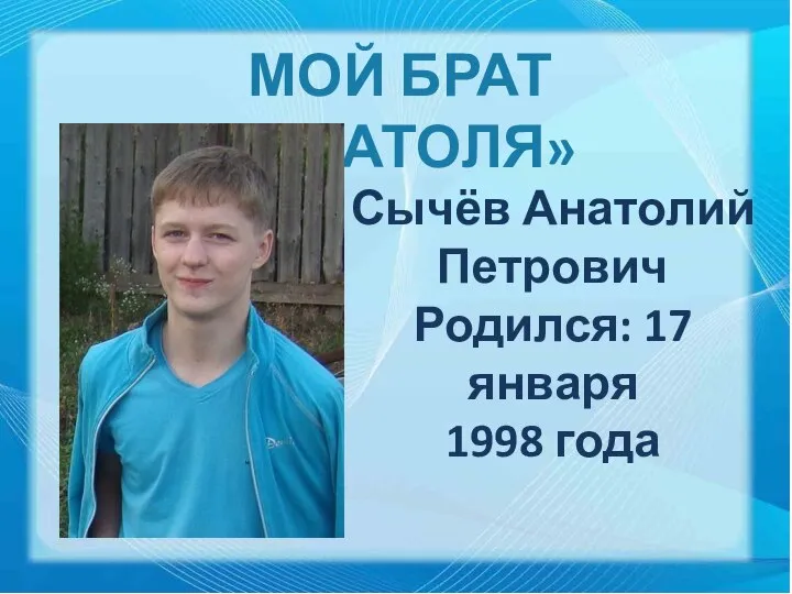 Сычёв Анатолий Петрович Родился: 17 января 1998 года МОЙ БРАТ «АНАТОЛЯ»