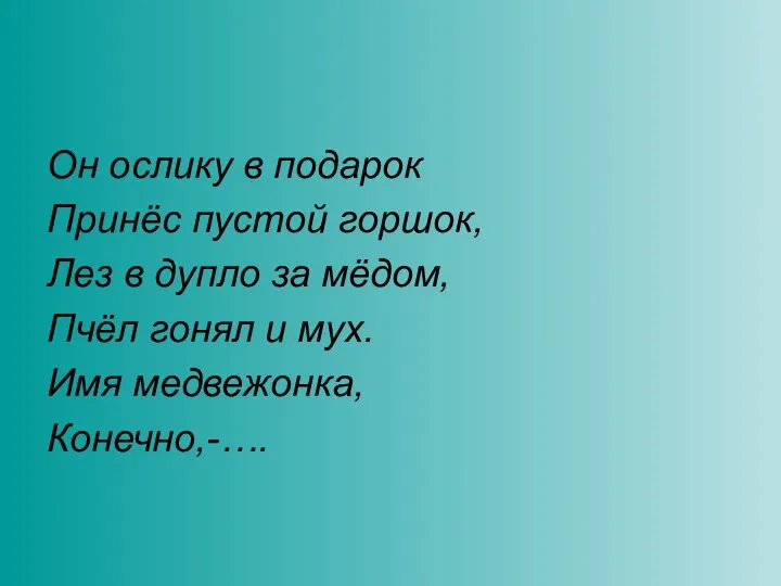 Он ослику в подарок Принёс пустой горшок, Лез в дупло за