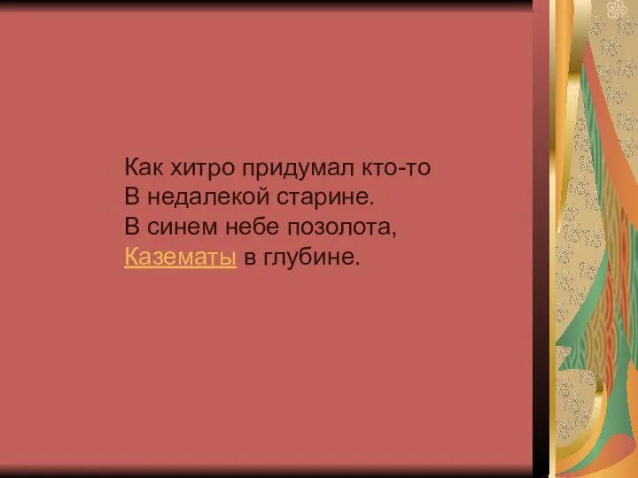 Как хитро придумал кто-то В недалекой старине. В синем небе позолота, Казематы в глубине.