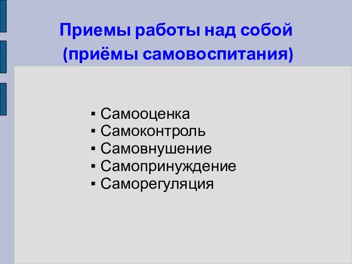 Приемы работы над собой (приёмы самовоспитания) ▪ Самооценка ▪ Самоконтроль ▪ Самовнушение ▪ Самопринуждение ▪ Саморегуляция