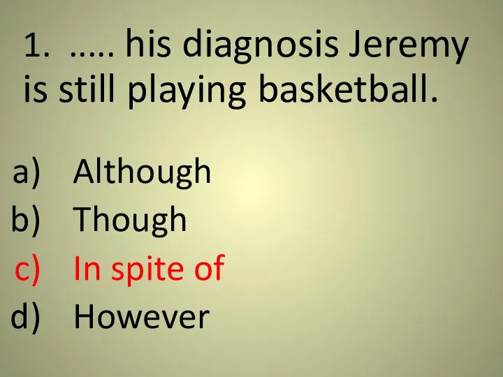 1. ..... his diagnosis Jeremy is still playing basketball. Although Though In spite of However