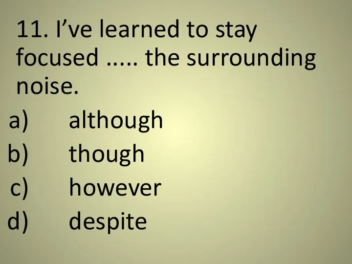 11. I’ve learned to stay focused ..... the surrounding noise. although though however despite