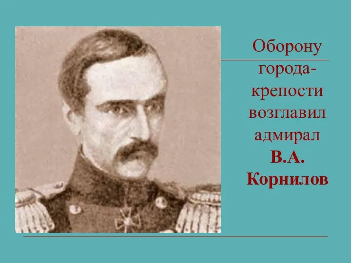 Оборону города-крепости возглавил адмирал В.А. Корнилов