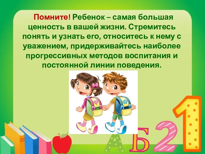 Помните! Ребенок – самая большая ценность в вашей жизни. Стремитесь понять