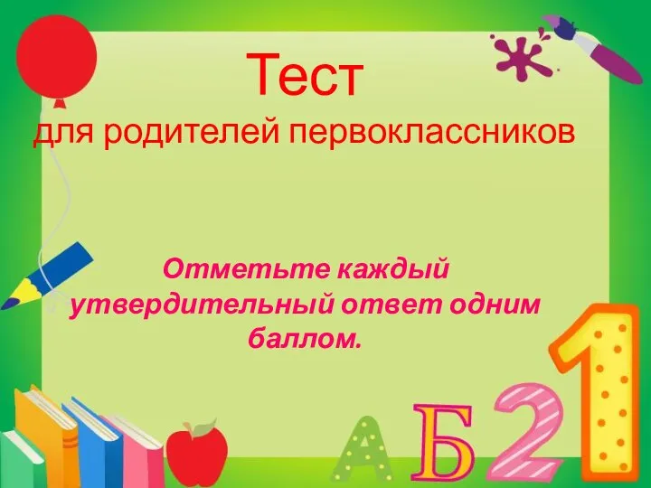 Тест для родителей первоклассников Отметьте каждый утвердительный ответ одним баллом.