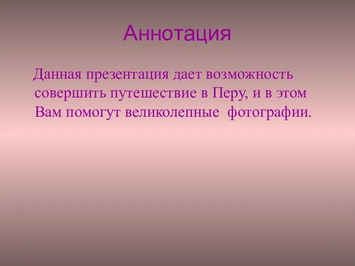 Аннотация Данная презентация дает возможность совершить путешествие в Перу, и в этом Вам помогут великолепные фотографии.