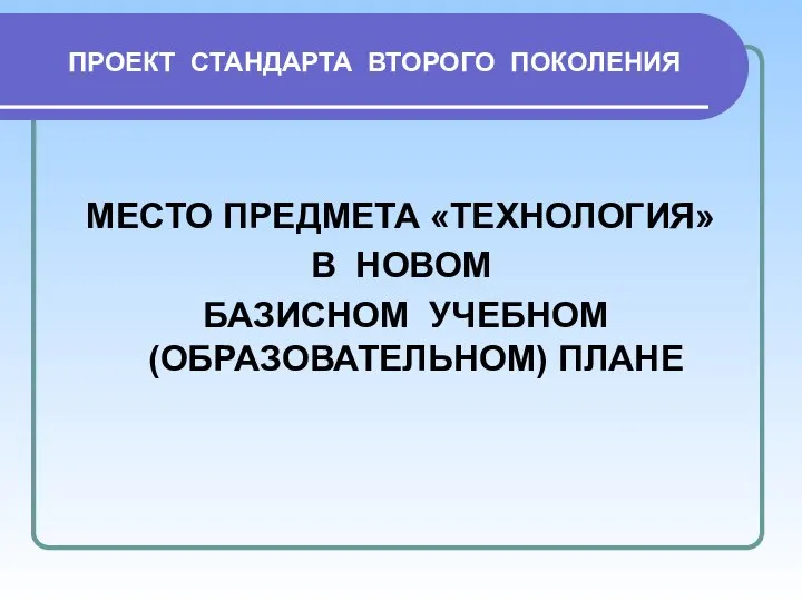 МЕСТО ПРЕДМЕТА «ТЕХНОЛОГИЯ» В НОВОМ БАЗИСНОМ УЧЕБНОМ (ОБРАЗОВАТЕЛЬНОМ) ПЛАНЕ ПРОЕКТ СТАНДАРТА ВТОРОГО ПОКОЛЕНИЯ