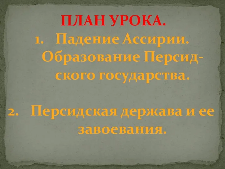 ПЛАН УРОКА. Падение Ассирии. Образование Персид- ского государства. Персидская держава и ее завоевания.