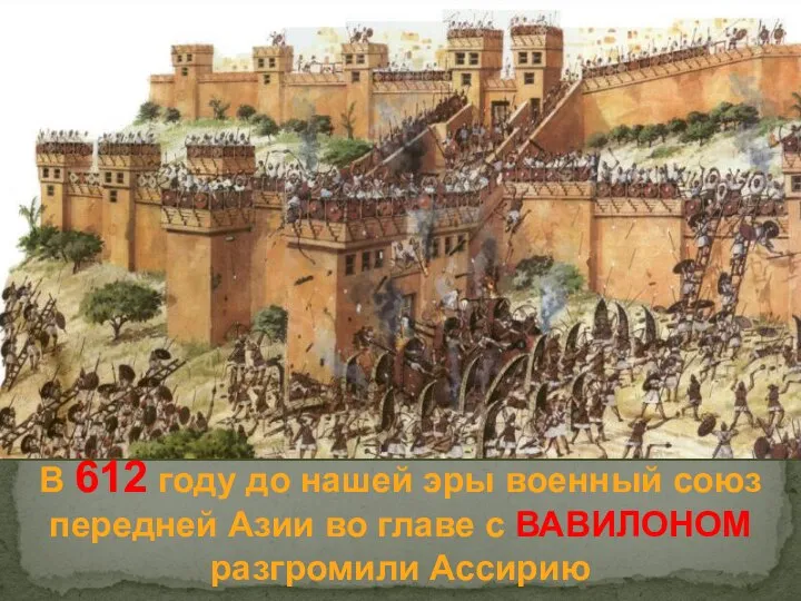 В 612 году до нашей эры военный союз передней Азии во главе с ВАВИЛОНОМ разгромили Ассирию