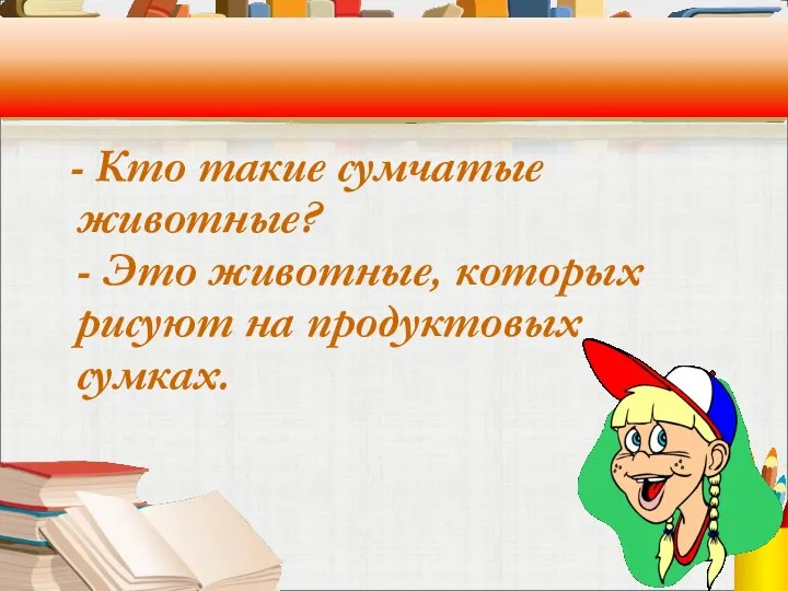 - Кто такие сумчатые животные? - Это животные, которых рисуют на продуктовых сумках.