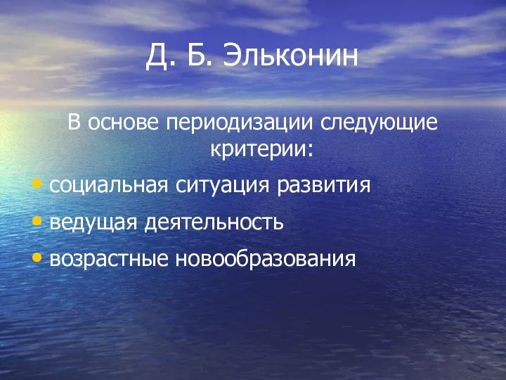 Д. Б. Эльконин В основе периодизации следующие критерии: социальная ситуация развития ведущая деятельность возрастные новообразования