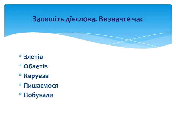 Злетів Облетів Керував Пишаємося Побували Запишіть дієслова. Визначте час