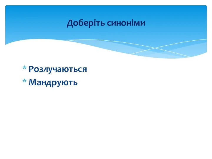 Розлучаються Мандрують Доберіть синоніми