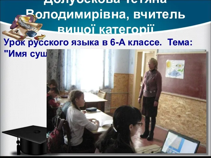 Долубекова Тетяна Володимирівна, вчитель вищої категорії Урок русского языка в 6-А