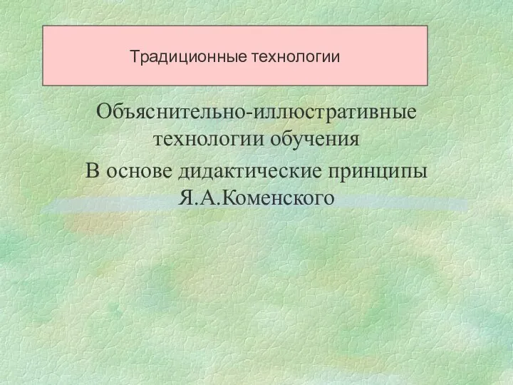 Традиционные технологии Объяснительно-иллюстративные технологии обучения В основе дидактические принципы Я.А.Коменского Традиционные технологии