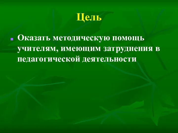 Цель Оказать методическую помощь учителям, имеющим затруднения в педагогической деятельности