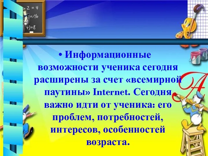 Информационные возможности ученика сегодня расширены за счет «всемирной паутины» Internet. Сегодня