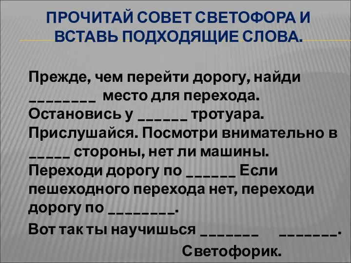 ПРОЧИТАЙ СОВЕТ СВЕТОФОРА И ВСТАВЬ ПОДХОДЯЩИЕ СЛОВА. Прежде, чем перейти дорогу,