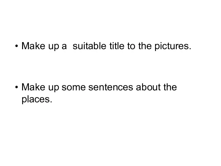 Make up a suitable title to the pictures. Make up some sentences about the places.