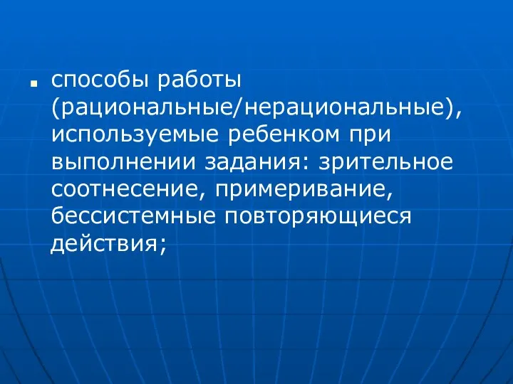 способы работы (рациональные/нерациональные), используемые ребенком при выполнении задания: зрительное соотнесение, примеривание, бессистемные повторяющиеся действия;