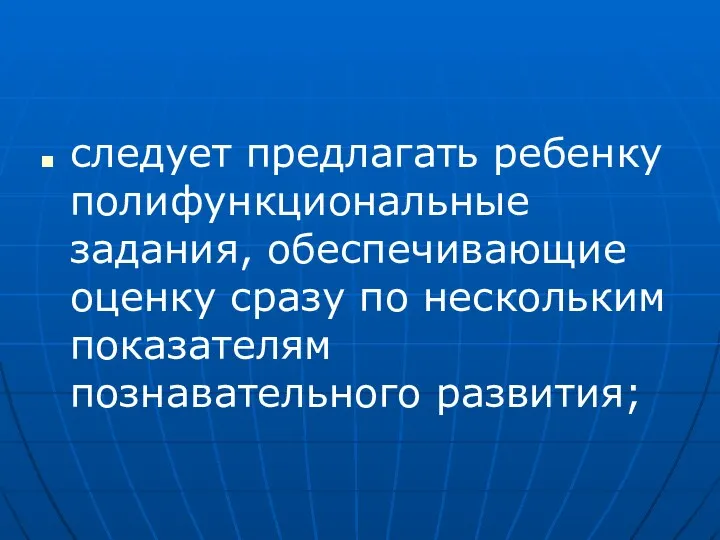 следует предлагать ребенку полифункциональные задания, обеспечивающие оценку сразу по нескольким показателям познавательного развития;